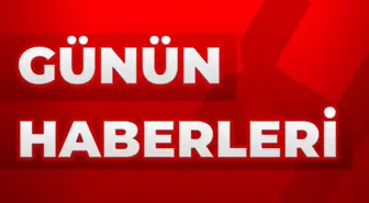 Günün Öne Çıkan Haberleri