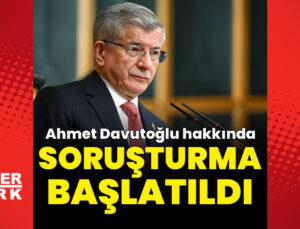 Ahmet Davutoğlu hakkında soruşturma başlatıldı
