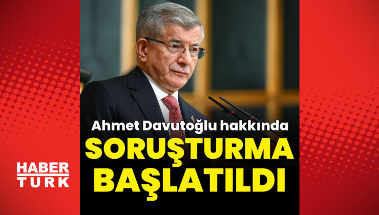 Ahmet Davutoğlu hakkında soruşturma başlatıldı